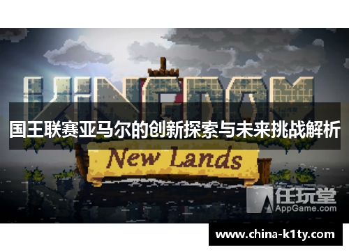 国王联赛亚马尔的创新探索与未来挑战解析