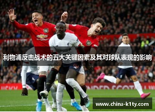 利物浦反击战术的五大关键因素及其对球队表现的影响