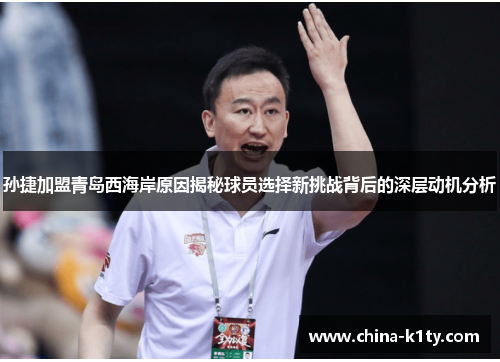 孙捷加盟青岛西海岸原因揭秘球员选择新挑战背后的深层动机分析