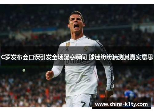 C罗发布会口误引发全场疑惑瞬间 球迷纷纷猜测其真实意思