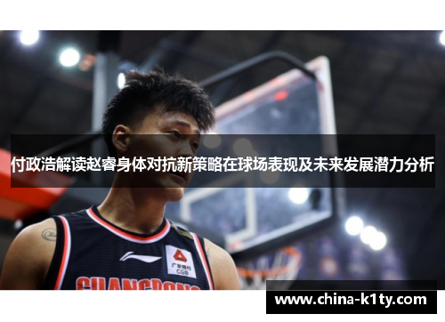 付政浩解读赵睿身体对抗新策略在球场表现及未来发展潜力分析
