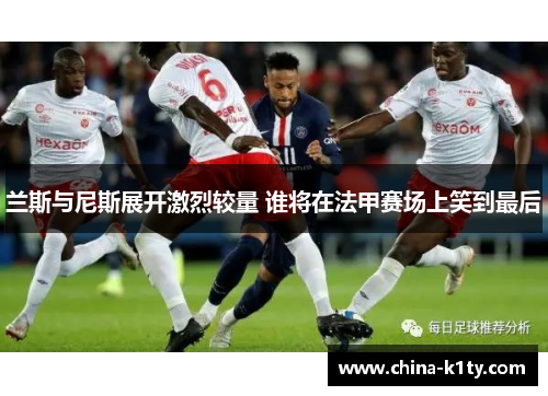 兰斯与尼斯展开激烈较量 谁将在法甲赛场上笑到最后