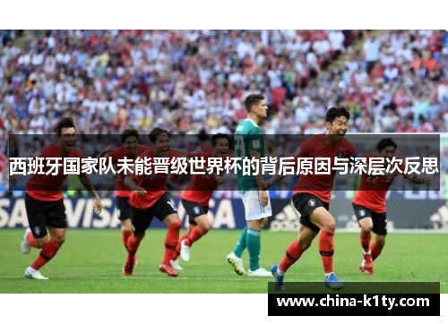 西班牙国家队未能晋级世界杯的背后原因与深层次反思