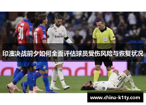 印澳决战前夕如何全面评估球员受伤风险与恢复状况