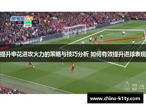 提升申花进攻火力的策略与技巧分析 如何有效提升进球表现
