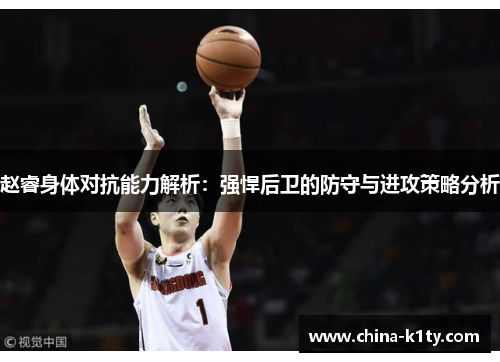 赵睿身体对抗能力解析：强悍后卫的防守与进攻策略分析