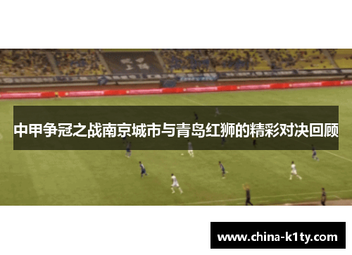 中甲争冠之战南京城市与青岛红狮的精彩对决回顾
