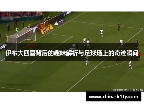 伊布大四喜背后的趣味解析与足球场上的奇迹瞬间