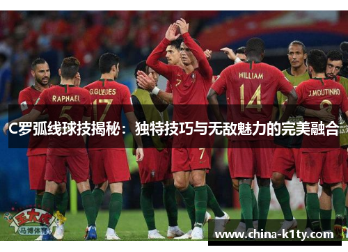 C罗弧线球技揭秘：独特技巧与无敌魅力的完美融合
