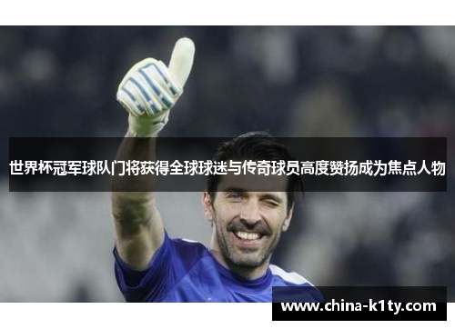 世界杯冠军球队门将获得全球球迷与传奇球员高度赞扬成为焦点人物