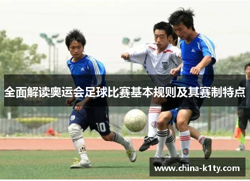 全面解读奥运会足球比赛基本规则及其赛制特点