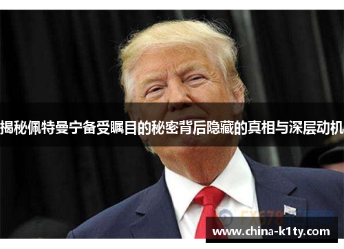 揭秘佩特曼宁备受瞩目的秘密背后隐藏的真相与深层动机