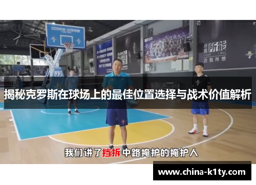 揭秘克罗斯在球场上的最佳位置选择与战术价值解析