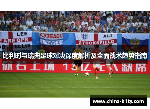 比利时与瑞典足球对决深度解析及全面战术趋势指南