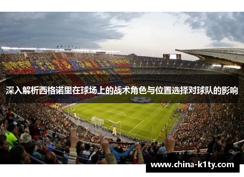 深入解析西格诺里在球场上的战术角色与位置选择对球队的影响
