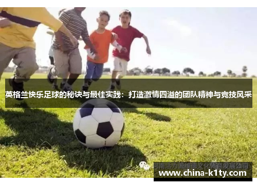 英格兰快乐足球的秘诀与最佳实践：打造激情四溢的团队精神与竞技风采