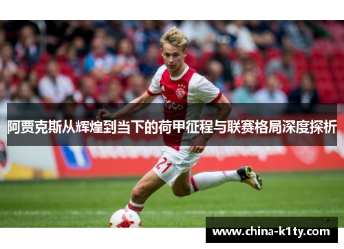 阿贾克斯从辉煌到当下的荷甲征程与联赛格局深度探析