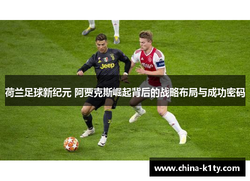 荷兰足球新纪元 阿贾克斯崛起背后的战略布局与成功密码