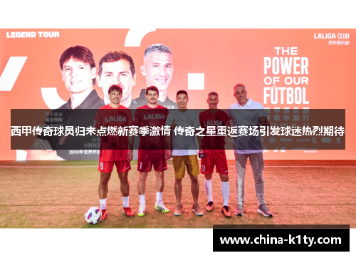西甲传奇球员归来点燃新赛季激情 传奇之星重返赛场引发球迷热烈期待